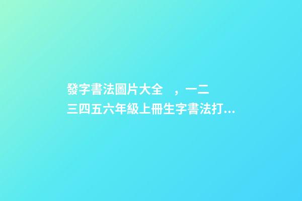 發字書法圖片大全，一二三四五六年級上冊生字書法打卡——每日一練